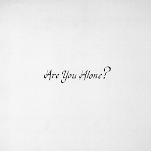 Are You Alone? Are You Alone?